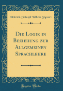 Die Logik in Beziehung Zur Allgemeinen Sprachlehre (Classic Reprint)