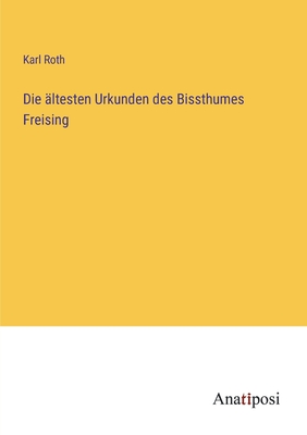 Die ?ltesten Urkunden des Bissthumes Freising - Roth, Karl