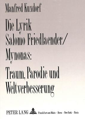 Die Lyrik Salomo Friedlaender/Mynonas: Traum, Parodie Und Weltverbesserung: Herausgegeben Von Manfred Kuxdorf - Kuxdorf, Manfred