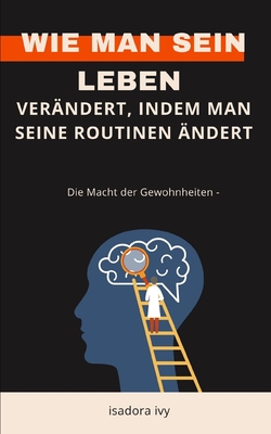 Die Macht der Gewohnheiten -: Wie man sein Leben verndert, indem man seine Routinen ndert - Ivy, Isadora