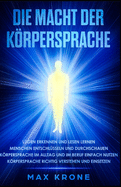 Die Macht der Krpersprache: Lgen erkennen und lesen lernen - Menschen entschlsseln und durchschauen - Krpersprache im Alltag und im Beruf einfach nutzen - Krpersprache richtig verstehen und einsetzen