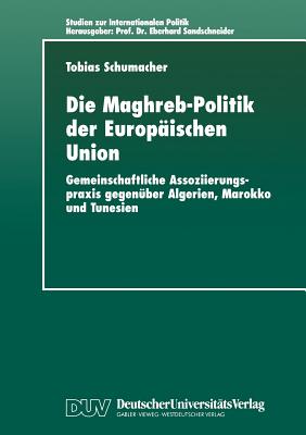 Die Maghreb-Politik Der Europaischen Union: Gemeinschaftliche Assoziierungspraxis Gegenuber Algerien, Marokko Und Tunesien - Schumacher, Tobias