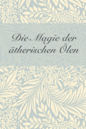 Die Magie der ?therischen ?le: Notizbuch f?r 50 ?therische ?le und 100 Aromatherapie-Rezepte / Rezeptbuch f?r ?therische ?le / Hexen-Rezeptbuch