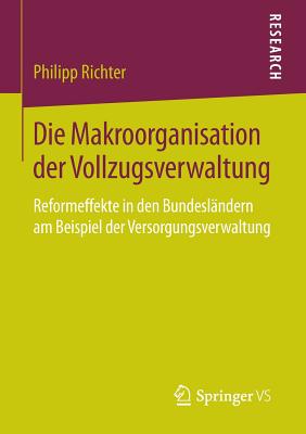 Die Makroorganisation Der Vollzugsverwaltung: Reformeffekte in Den Bundeslandern Am Beispiel Der Versorgungsverwaltung - Richter, Philipp