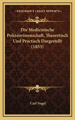 Die Medicinische Polizeiwissenschaft, Theoretisch Und Practisch Dargestellt (1853) - Vogel, Carl, Dr., Pro