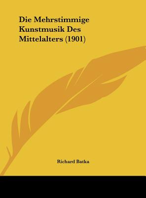 Die Mehrstimmige Kunstmusik Des Mittelalters (1901) - Batka, Richard