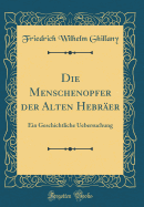 Die Menschenopfer Der Alten Hebrer: Ein Geschichtliche Uebersuchung (Classic Reprint)