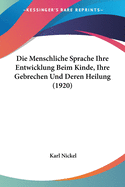 Die Menschliche Sprache Ihre Entwicklung Beim Kinde, Ihre Gebrechen Und Deren Heilung (1920)