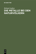 Die Metalle Bei Den Naturvlkern: Mit Bercksichtigung Prhistorischer Verhltnisse