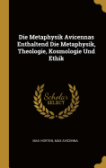 Die Metaphysik Avicennas: Enthaltend Die Metaphysik, Theologie, Kosmologie Und Ethik (1907)