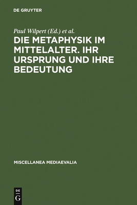 Die Metaphysik Im Mittelalter. Ihr Ursprung Und Ihre Bedeutung: Vortrge Des II. Internationalen Kongresses Fr Mittelalterliche Philosophie, Kln 31.8.-6.9.1961. Im Auftrag Der Socit Internationale Pour l'Etude de la Philosophie Mdivale - Wilpert, Paul (Editor), and Eckert, Willehad P (Editor)