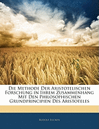 Die Methode Der Aristotelischen Forschung in Ihrem Zusammenhang Mit Den Philosophischen Grundprincipien Des Aristoteles