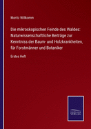 Die mikroskopischen Feinde des Waldes: Naturwissenschaftliche Beitr?ge zur Kenntniss der Baum- und Holzkrankheiten, f?r Forstm?nner und Botaniker: Erstes Heft