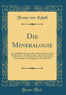 Die Mineralogie: Leichtfalich Dargestellt Mit Rcksicht Auf Das Vorkommen Der Mineralien, Ihre Technische Bentzung, Ausbringen Der Metalle &r (Classic Reprint)