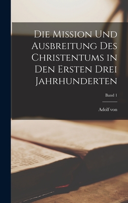 Die Mission und Ausbreitung des Christentums in den ersten drei Jahrhunderten; Band 1 - Harnack, Adolf Von 1851-1930