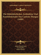 Die Mittelalterlichen Architektur Und Kunstdenkmaler Des Cantons Thurgau (1899)