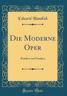 Die Moderne Oper: Kritiken Und Studien (Classic Reprint) - Hanslick, Eduard