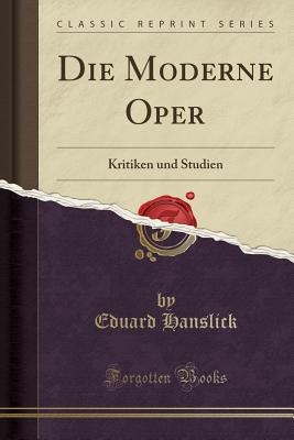 Die Moderne Oper: Kritiken Und Studien (Classic Reprint) - Hanslick, Eduard