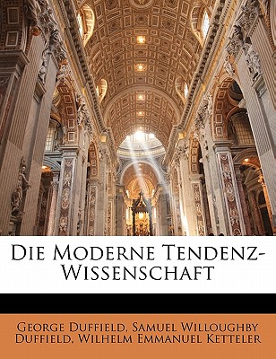 Die Moderne Tendenz-Wissenschaft - Duffield, George, and Duffield, Samuel Willoughby, and Ketteler, Wilhelm Emmanuel