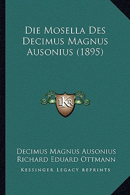 Die Mosella Des Decimus Magnus Ausonius (1895) - Ausonius, Decimus Magnus, and Ottmann, Richard Eduard (Editor)