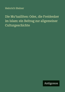 Die Mu taziliten: Oder, die Freidenker im Islam: ein Beitrag zur allgemeiner Culturgeschichte