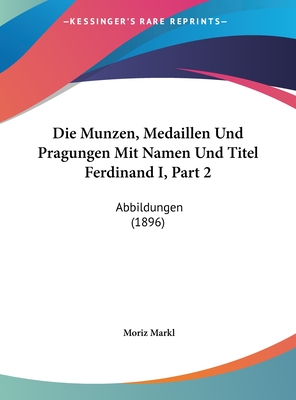 Die Munzen, Medaillen Und Pragungen Mit Namen Und Titel Ferdinand I, Part 2: Abbildungen (1896) - Markl, Moriz