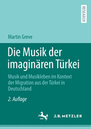 Die Musik der imaginaren Turkei: Musik und Musikleben im Kontext der Migration aus der Turkei in Deutschland