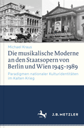 Die Musikalische Moderne an Den Staatsopern Von Berlin Und Wien 1945-1989: Paradigmen Nationaler Kulturidentitaten Im Kalten Krieg