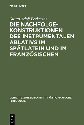 Die Nachfolgekonstruktionen Des Instrumentalen Ablativs Im Sp?tlatein Und Im Franzsischen - Beckmann, Gustav Adolf