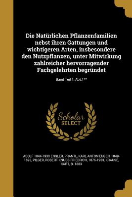 Die Natrlichen Pflanzenfamilien nebst ihren Gattungen und wichtigeren Arten, insbesondere den Nutzpflanzen, unter Mitwirkung zahlreicher hervorragender Fachgelehrten begrndet; Band Teil 1, Abt.1** - Engler, Adolf 1844-1930, and Prantl, Karl Anton Eugen 1849-1893 (Creator), and Pilger, Robert Knuds Friedrich 1876-195 (Creator)