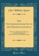 Die Naturwissenschaften in Der Erziehungsschule: Nebst Vorschlgen Fr Schulreisen, Tierpflege, Schulgarten, Schulwerkstatt Und Schullaboratorium (Classic Reprint)