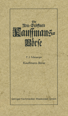 Die Neu-Eroffnete Kauffmans-Borse [Kaufmanns-Borse]: Worin Eine Vollkommene Connoisance Aller Zu Der Handlung Dienenden Sachen Und Merckwurdigkeiten Auch Curieusen Und Reisenden Anleitung Gegeben Wird, Was Sie Davon Zu Ihrem Vortheil Auff Reisen Zu... - Marperger, Paul Jacob