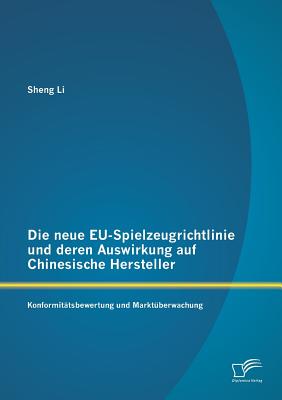 Die Neue Eu-Spielzeugrichtlinie Und Deren Auswirkung Auf Chinesische Hersteller: Konformitatsbewertung Und Marktuberwachung - Li, Sheng