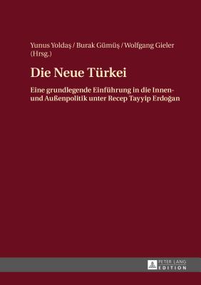 Die Neue Tuerkei: Eine grundlegende Einfuehrung in die Innen- und Au?enpolitik unter Recep Tayyip Erdo an - G?m? , Burak (Editor), and Gieler, Wolfgang (Editor), and Yolda , Yunus (Editor)