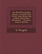 Die Nordfriesischen Inseln, Vormals Und Jetzt: Eine Skizze Des Landes Und Seiner Bewohner - Weigelt, G
