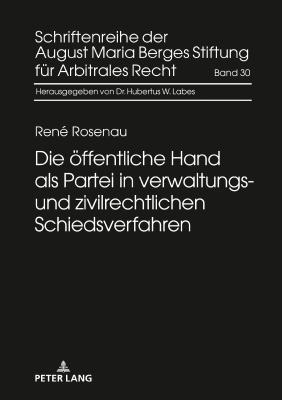 Die oeffentliche Hand als Partei in verwaltungs- und zivilrechtlichen Schiedsverfahren - August Maria Berges Stiftung, and Rosenau, Ren?