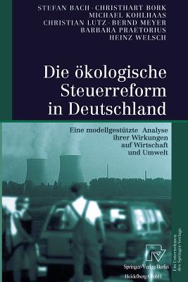 Die Okologische Steuerreform in Deutschland: Eine Modellgestutzte Analyse Ihrer Wirkungen Auf Wirtschaft Und Umwelt - Bach, Stefan, and Bork, Christhart, and Kohlhaas, Michael