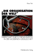 "Die Organisation Der Welt": Herrschaft Durch Organisation in Der Modernen Gesellschaft