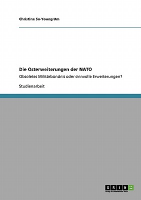 Die Osterweiterungen der NATO: Obsoletes Militrbndnis oder sinnvolle Erweiterungen? - Um, Christine So-Young