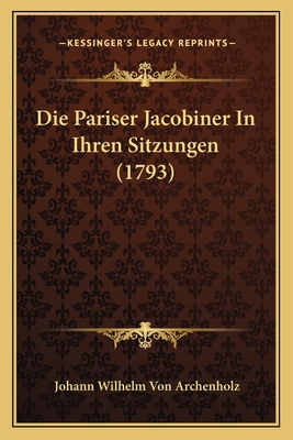 Die Pariser Jacobiner in Ihren Sitzungen (1793) - Archenholz, Johann Wilhelm Von