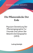 Die Pflanzendecke Der Erde: Populare Darstellung Der Pflanzengeographie Fur Freunde Und Lehrer Der Botanik Und Geographie (1853)