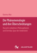 Die Phanomenologie Und Ihre Uberschreitungen: Husserls Reduktives Philosophieren Und Derridas Spur Der Andersheit