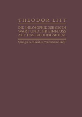 Die Philosophie Der Gegenwart Und Ihr Einfluss Auf Das Bildungsideal - Litt, Theodor