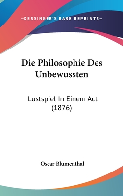 Die Philosophie Des Unbewussten: Lustspiel in Einem ACT (1876) - Blumenthal, Oscar