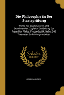 Die Philosophie in Der Staatspr?fung: Winke F?r Examinatoren Und Examinanden; Zugleich Ein Beitrag Zur Frage Der Philos; Propaedeutik; Nebst 340 Thematen Zu Pr?fungsarbeiten (Classic Reprint)