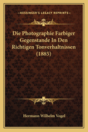 Die Photographie Farbiger Gegenstande in Den Richtigen Tonverhaltnissen (1885)
