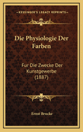 Die Physiologie Der Farben: Fur Die Zwecke Der Kunstgewerbe (1887)