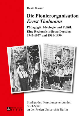 Die Pionierorganisation Ernst Thaelmann: Paedagogik, Ideologie und Politik- Eine Regionalstudie zu Dresden 1945-1957 und 1980-1990 - Schroeder, Klaus, and Kaiser, Beate