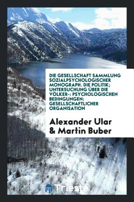 Die Politik: Untersuchung Uber Die Volkerpsychologischen Bedingungen Gesellschaftlicher Organisation (Classic Reprint) - Ular, Alexander