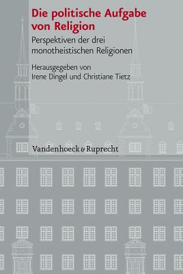 Die Politische Aufgabe Von Religion: Perspektiven Der Drei Monotheistischen Religionen - Dingel, Irene (Editor), and Tietz, Christiane (Editor)